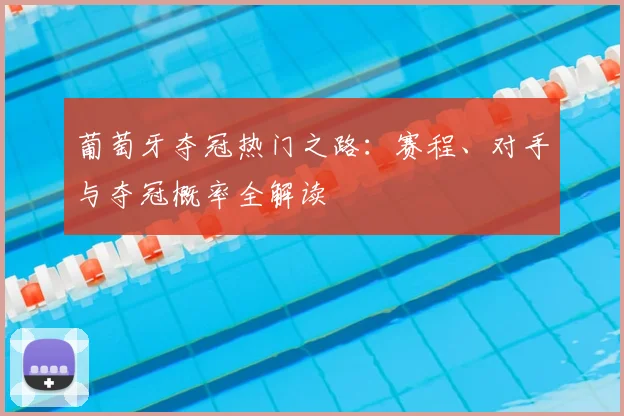 葡萄牙夺冠热门之路:赛程、对手与夺冠概率全解读