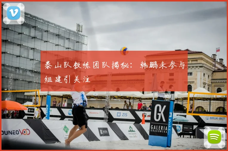泰山队教练团队揭秘:韩鹏未参与组建引关注
