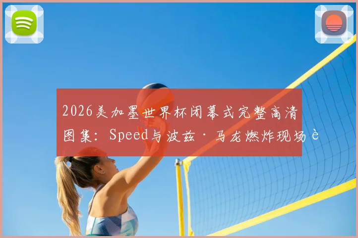 2026美加墨世界杯闭幕式完整高清图集：Speed与波兹·马龙燃炸现场表演，回顾明星阵容与经典瞬间