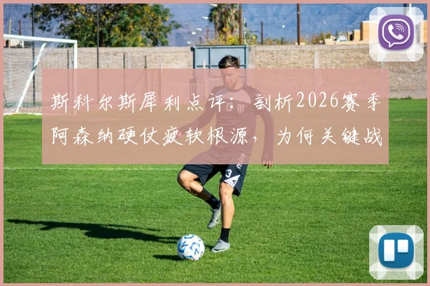 斯科尔斯犀利点评：剖析2026赛季阿森纳硬仗疲软根源，为何关键战役屡屡失利？