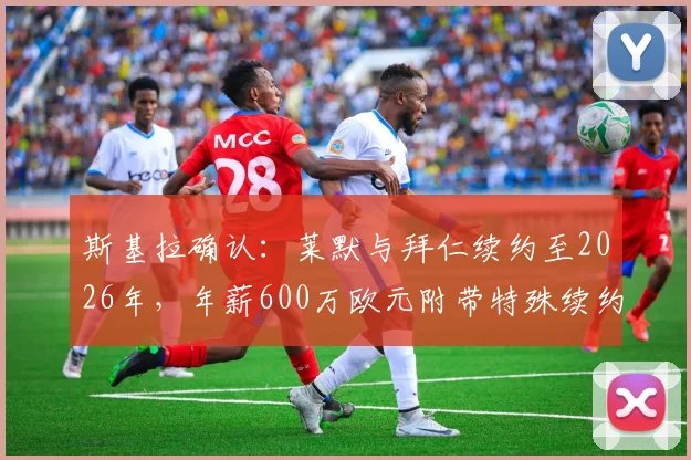 斯基拉确认：莱默与拜仁续约至2026年，年薪600万欧元附带特殊续约条款，球迷怎么看？