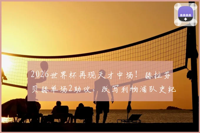 2026世界杯再现天才中场！赫拉芬贝赫单场2助攻，改写利物浦队史纪录的年轻人有多强？