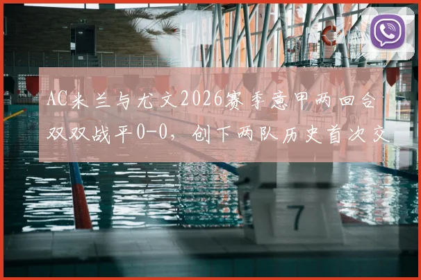 AC米兰与尤文2026赛季意甲两回合双双战平0-0,创下两队历史首次交锋记录,附经典对决数据分析