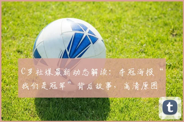 C罗社媒最新动态解读：夺冠海报“我们是冠军”背后故事，高清原图及球迷热议焦点汇总