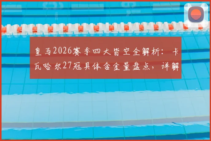 皇马2026赛季四大皆空全解析：卡瓦哈尔27冠具体含金量盘点，详解其为何无缘追平莫德里奇冠军纪录