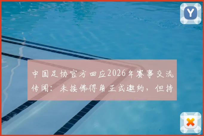 中国足协官方回应2026年赛事交流传闻：未接佛得角正式邀约，但持开放合作态度