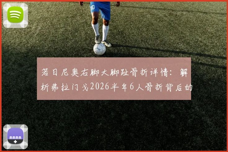 若日尼奥右脚大脚趾骨折详情：解析弗拉门戈2026半年6人骨折背后的训练与医疗问题