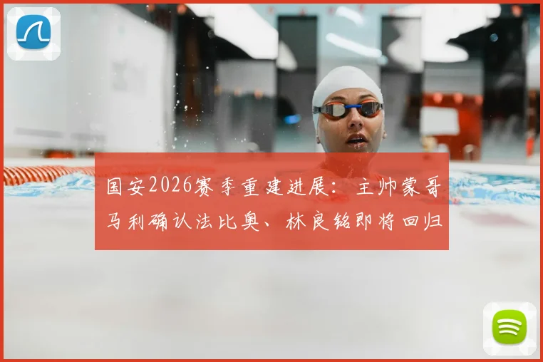国安2026赛季重建进展:主帅蒙哥马利确认法比奥、林良铭即将回归,解读阵容变化与未来规划