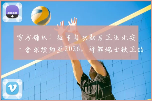 官方确认！纽卡与功勋后卫法比安·舍尔续约至2026，详解瑞士铁卫的核心价值与球队后防规划