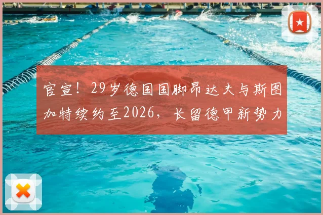 官宣!29岁德国国脚昂达夫与斯图加特续约至2026,长留德甲新势力的背后原因分析