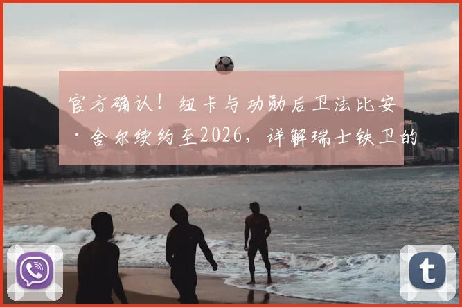 官方确认!纽卡与功勋后卫法比安·舍尔续约至2026,详解瑞士铁卫的核心价值与球队后防规划
