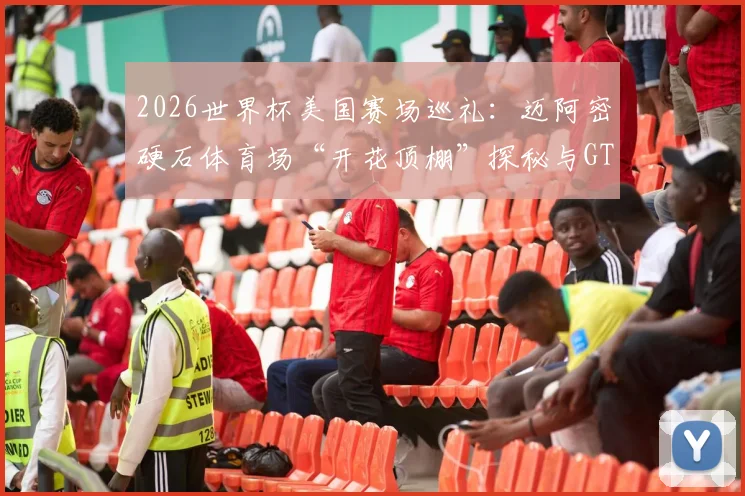 2026世界杯美国赛场巡礼：迈阿密硬石体育场“开花顶棚”探秘与GTA游戏迷必去朝圣地