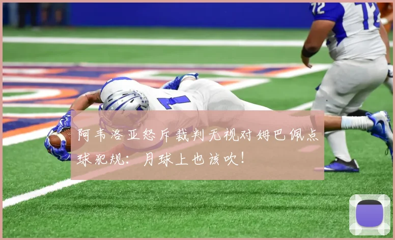 阿韦洛亚怒斥裁判无视对姆巴佩点球犯规：月球上也该吹！
