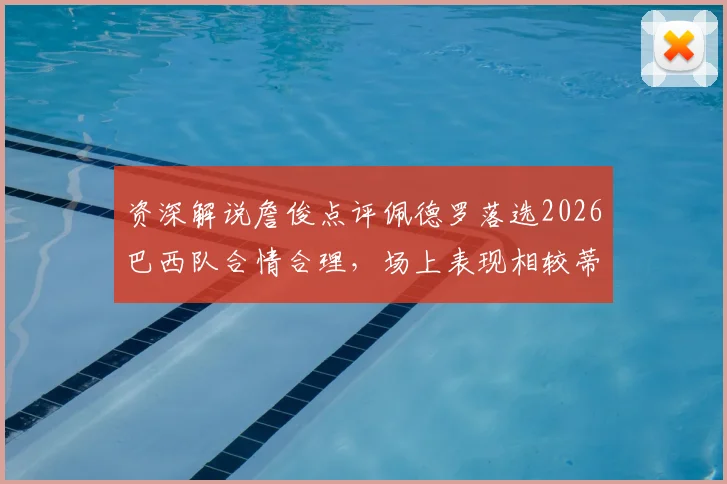 资深解说詹俊点评佩德罗落选2026巴西队合情合理，场上表现相较蒂亚戈与恩德里克存在差距