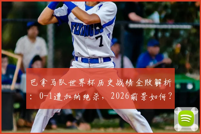 巴拿马队世界杯历史战绩全败解析：0-1遭加纳绝杀，2026前景如何？附球队真实实力分析