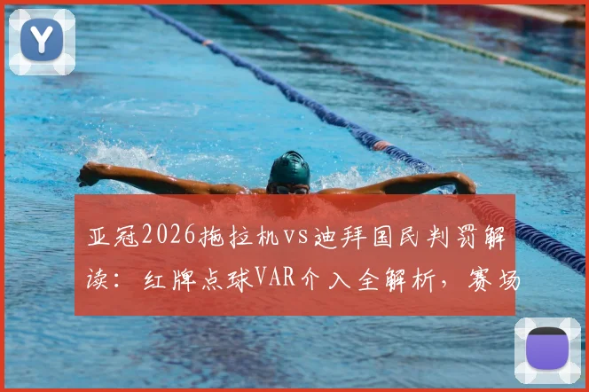 亚冠2026拖拉机vs迪拜国民判罚解读：红牌点球VAR介入全解析，赛场争议焦点深度回顾