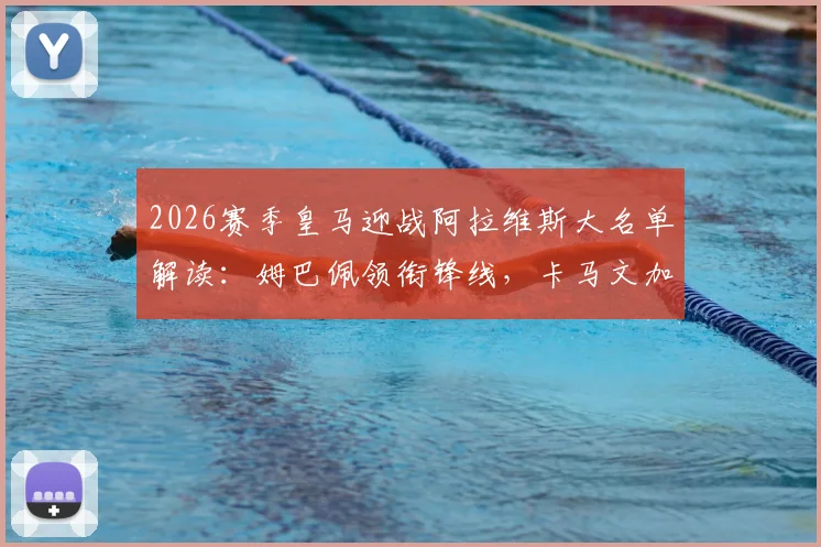 2026赛季皇马迎战阿拉维斯大名单解读:姆巴佩领衔锋线,卡马文加回归中场,贝林厄姆出战成关键看点