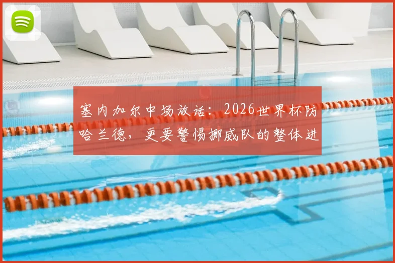 塞内加尔中场放话：2026世界杯防哈兰德，更要警惕挪威队的整体进攻威胁