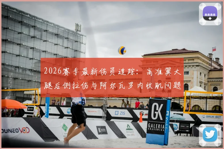 2026赛季最新伤员追踪：高准翼大腿后侧拉伤与阿尔瓦罗内收肌问题详细解读及预防贴士