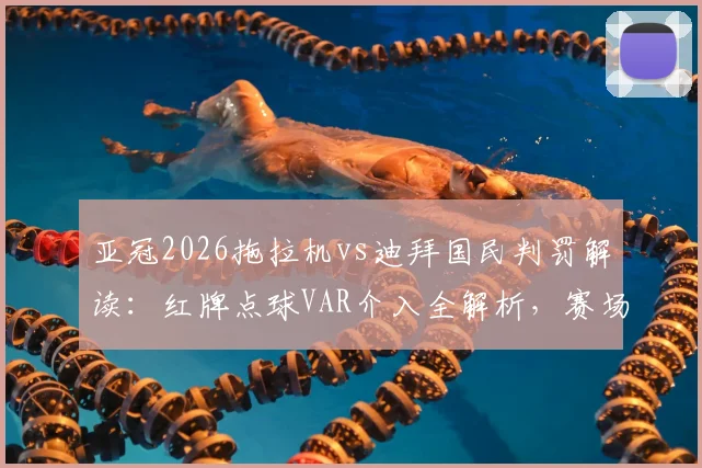 亚冠2026拖拉机vs迪拜国民判罚解读：红牌点球VAR介入全解析，赛场争议焦点深度回顾