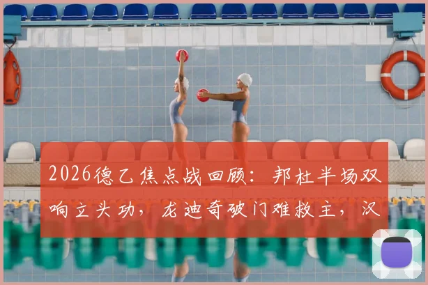 2026德乙焦点战回顾：邦杜半场双响立头功，龙迪奇破门难救主，汉诺威96半场2-2战平普鲁士明斯特