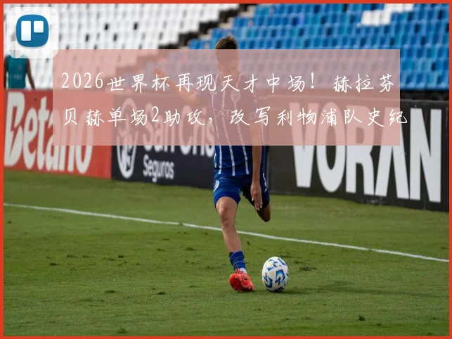 2026世界杯再现天才中场！赫拉芬贝赫单场2助攻，改写利物浦队史纪录的年轻人有多强？