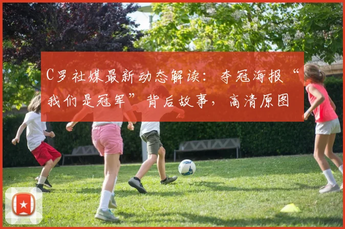 C罗社媒最新动态解读:夺冠海报“我们是冠军”背后故事,高清原图及球迷热议焦点汇总