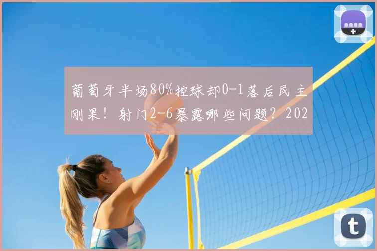 葡萄牙半场80%控球却0-1落后民主刚果！射门2-6暴露哪些问题？2026战况深度回顾